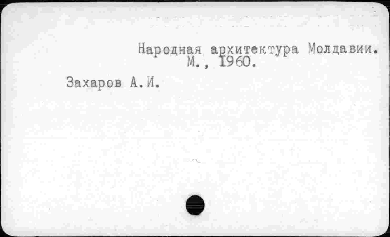 ﻿Народная архитектура Молдавии.
Захаров А.И.